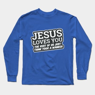 Jesus Loves You! The rest of us Just think your a wanker Long Sleeve T-Shirt